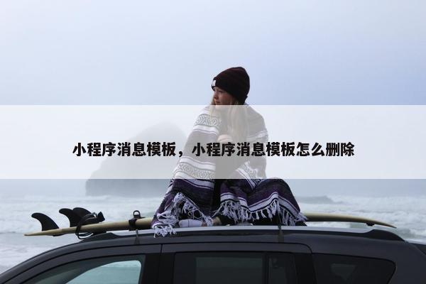 小程序消息模板，小程序消息模板怎么删除