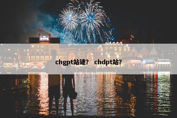 chgpt站建？ chdpt站？
