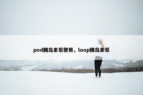 pod胰岛素泵使用，loop胰岛素泵