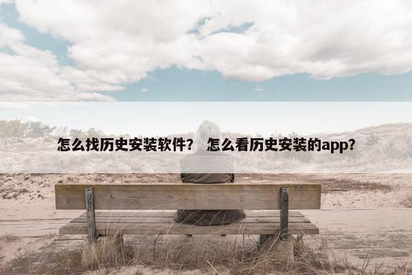 怎么找历史安装软件？ 怎么看历史安装的app？