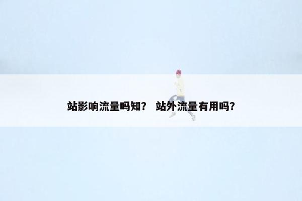 站影响流量吗知？ 站外流量有用吗？