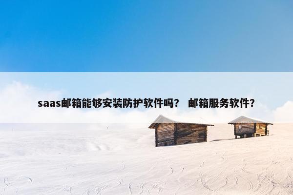 saas邮箱能够安装防护软件吗？ 邮箱服务软件？