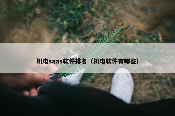 机电saas软件排名（机电软件有哪些）