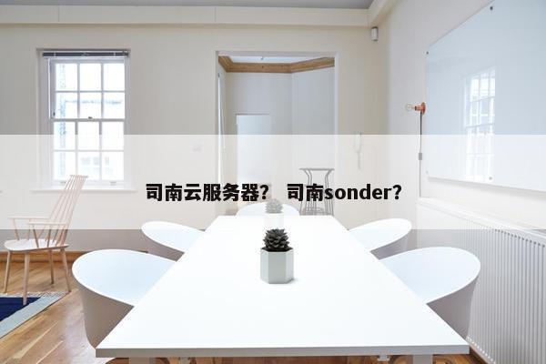 司南云服务器？ 司南sonder？