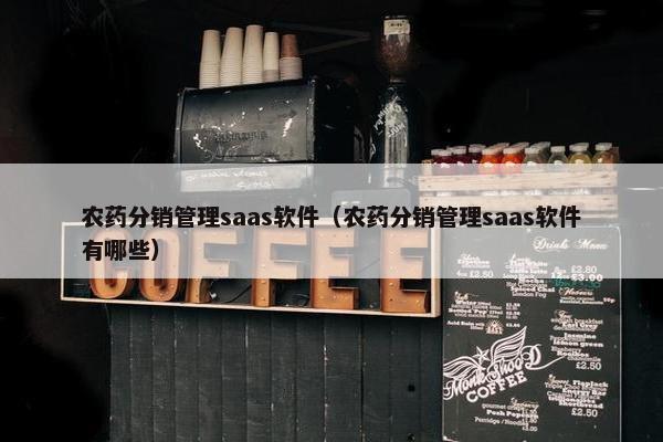 农药分销管理saas软件（农药分销管理saas软件有哪些）