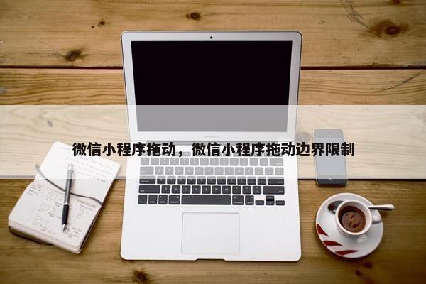 微信小程序拖动，微信小程序拖动边界限制