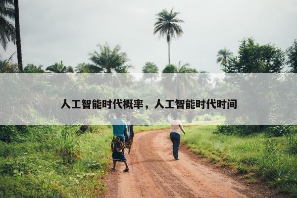 人工智能时代概率，人工智能时代时间