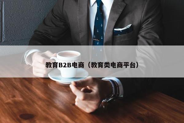 教育B2B电商（教育类电商平台）