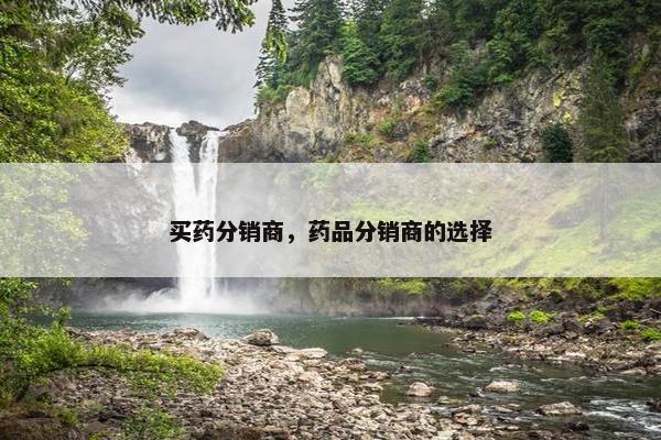 买药分销商，药品分销商的选择