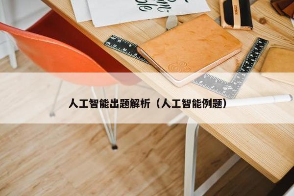 人工智能出题解析（人工智能例题）