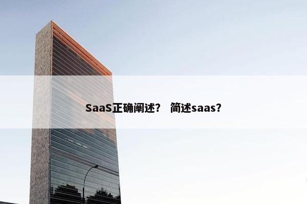 SaaS正确阐述？ 简述saas？