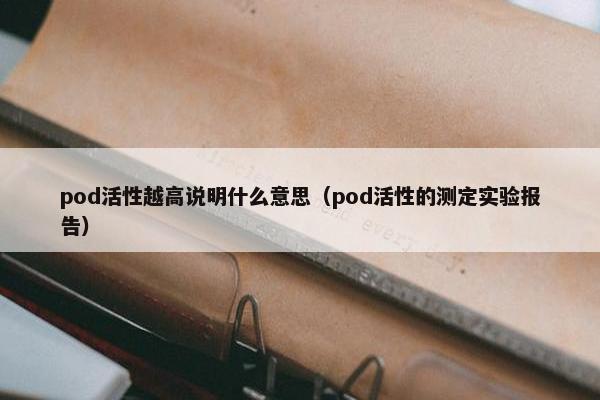 pod活性越高说明什么意思（pod活性的测定实验报告）