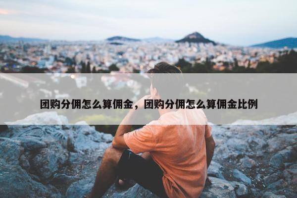 团购分佣怎么算佣金，团购分佣怎么算佣金比例