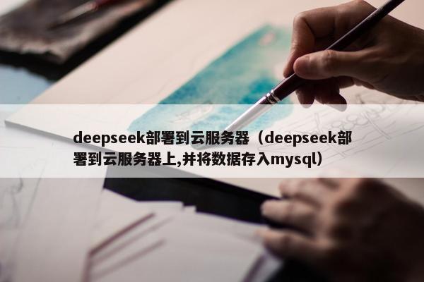 deepseek部署到云服务器（deepseek部署到云服务器上,并将数据存入mysql）