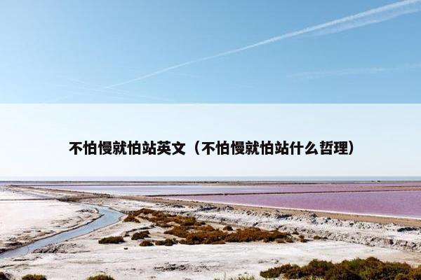 不怕慢就怕站英文（不怕慢就怕站什么哲理）