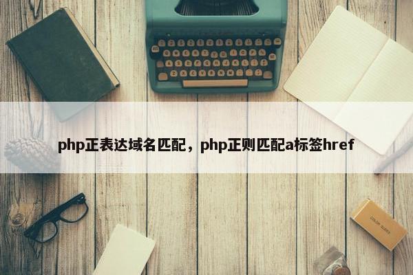 php正表达域名匹配，php正则匹配a标签href