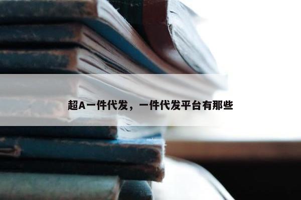 超A一件代发，一件代发平台有那些