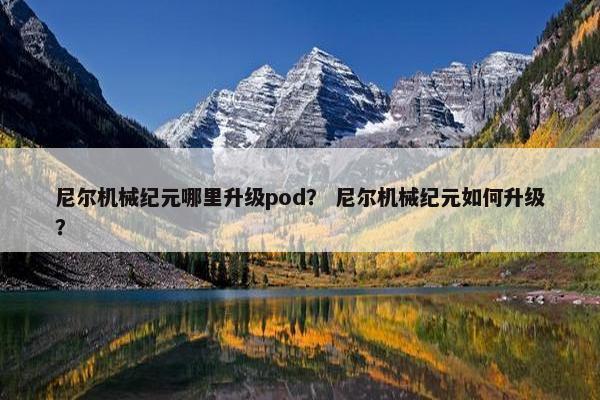 尼尔机械纪元哪里升级pod？ 尼尔机械纪元如何升级？