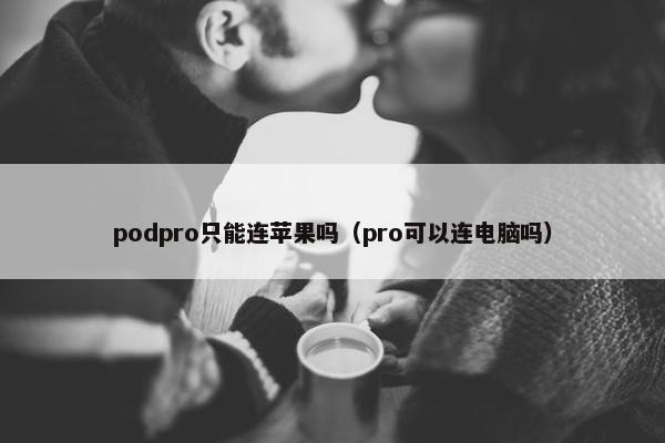 podpro只能连苹果吗（pro可以连电脑吗）