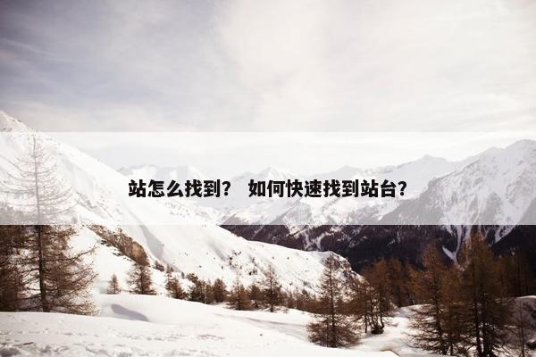 站怎么找到？ 如何快速找到站台？