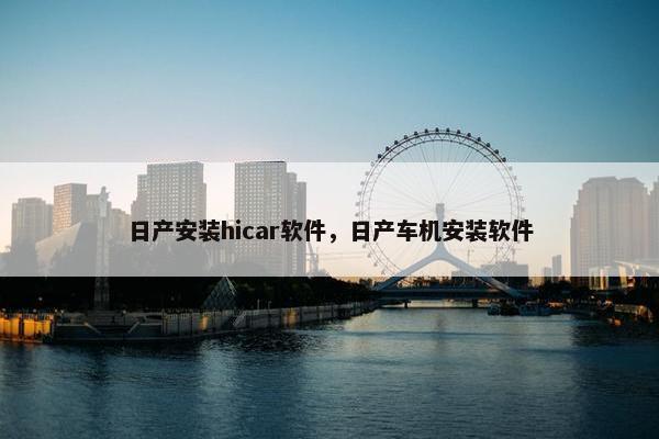 日产安装hicar软件，日产车机安装软件