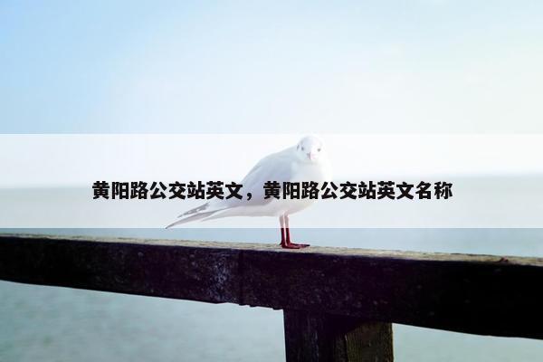 黄阳路公交站英文，黄阳路公交站英文名称