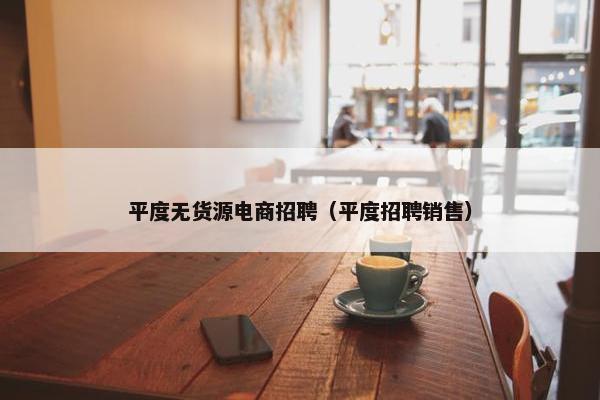 平度无货源电商招聘（平度招聘销售）