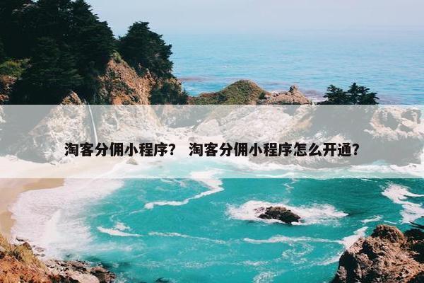 淘客分佣小程序？ 淘客分佣小程序怎么开通？