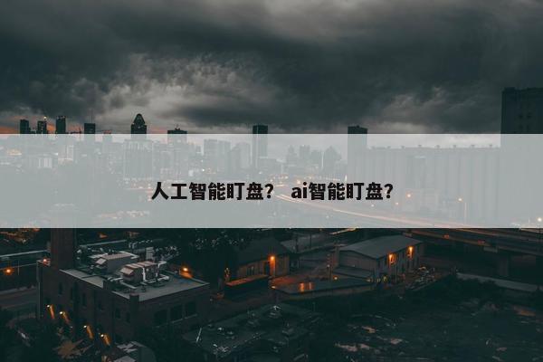 人工智能盯盘？ ai智能盯盘？