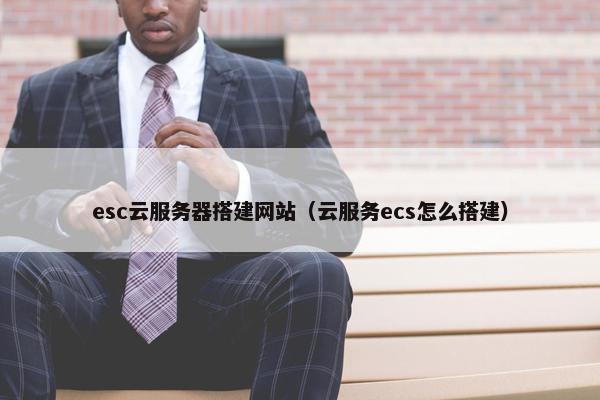 esc云服务器搭建网站（云服务ecs怎么搭建）