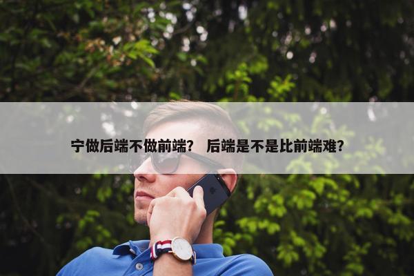 宁做后端不做前端？ 后端是不是比前端难？