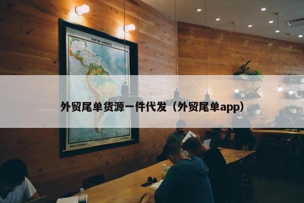 外贸尾单货源一件代发（外贸尾单app）
