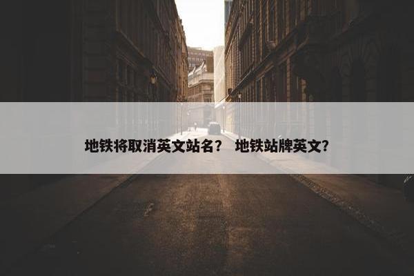 地铁将取消英文站名？ 地铁站牌英文？