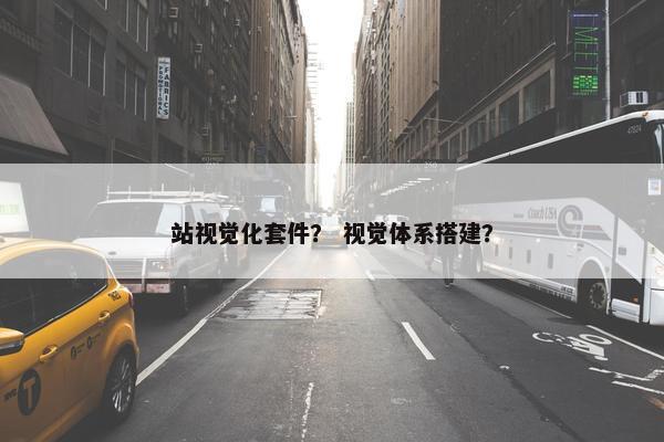 站视觉化套件？ 视觉体系搭建？