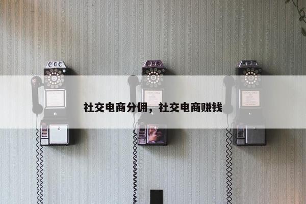 社交电商分佣，社交电商赚钱