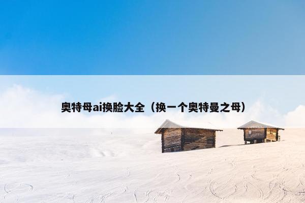 奥特母ai换脸大全（换一个奥特曼之母）