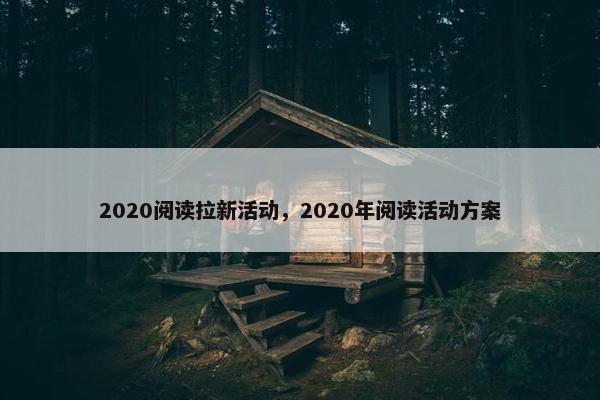 2020阅读拉新活动，2020年阅读活动方案