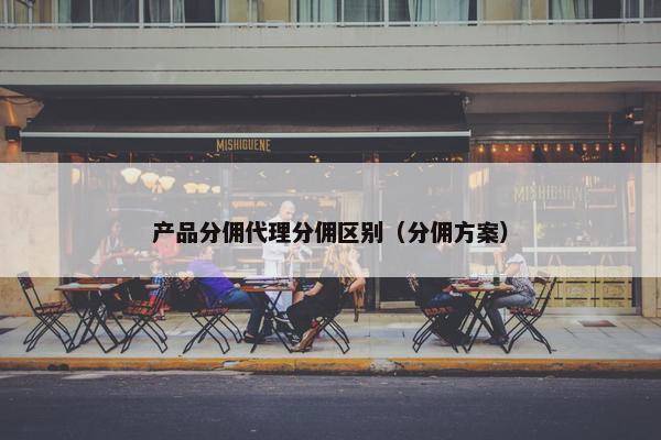 产品分佣代理分佣区别（分佣方案）
