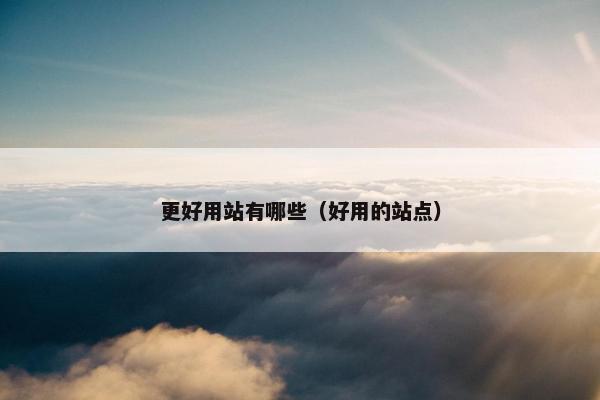 更好用站有哪些（好用的站点）
