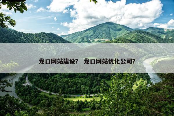 龙口网站建设？ 龙口网站优化公司？