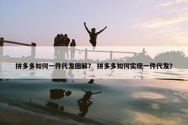 拼多多如何一件代发图解？ 拼多多如何实现一件代发？