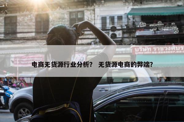 电商无货源行业分析？ 无货源电商的弊端？