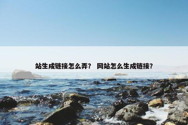 站生成链接怎么弄？ 网站怎么生成链接？