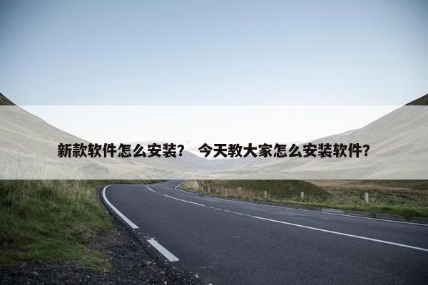 新款软件怎么安装？ 今天教大家怎么安装软件？