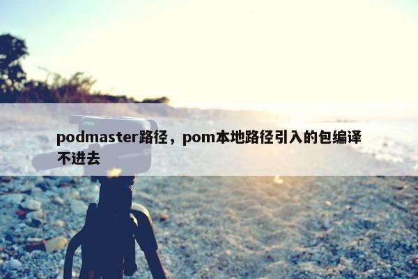 podmaster路径，pom本地路径引入的包编译不进去
