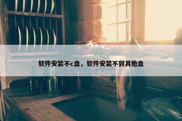 软件安装不c盘，软件安装不到其他盘