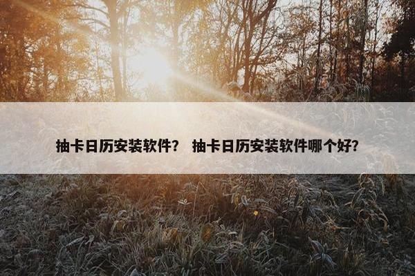 抽卡日历安装软件？ 抽卡日历安装软件哪个好？