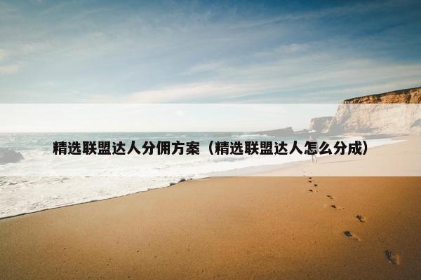 精选联盟达人分佣方案（精选联盟达人怎么分成）