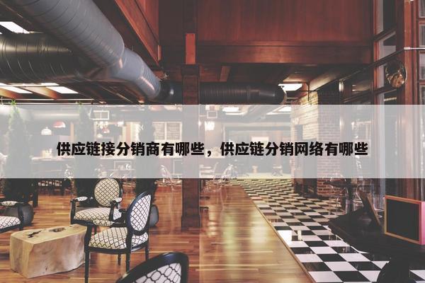 供应链接分销商有哪些，供应链分销网络有哪些