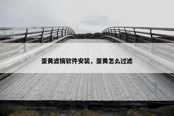 蛋黄滤镜软件安装，蛋黄怎么过滤
